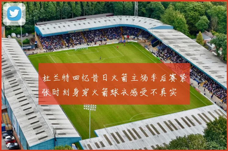 杜兰特回忆昔日火箭主场季后赛紧张时刻身穿火箭球衣感受不真实