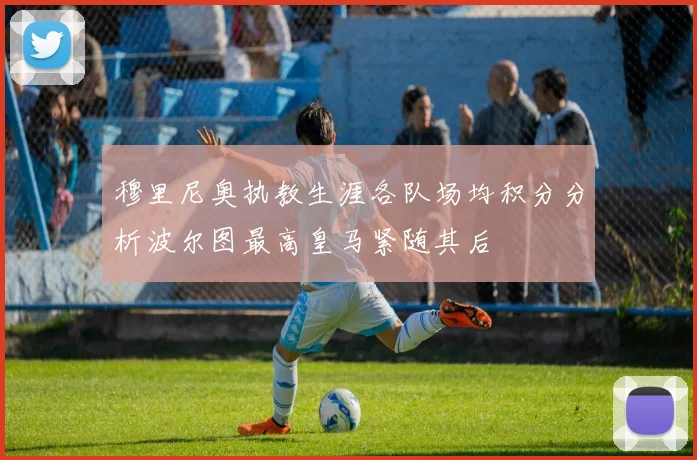 穆里尼奥执教生涯各队场均积分分析波尔图最高皇马紧随其后