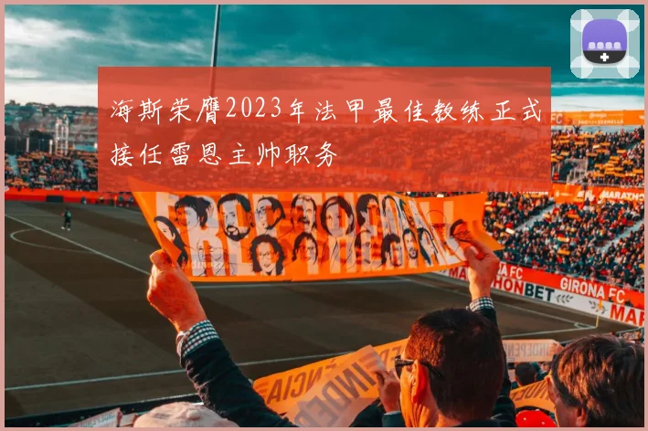 海斯荣膺2023年法甲最佳教练正式接任雷恩主帅职务