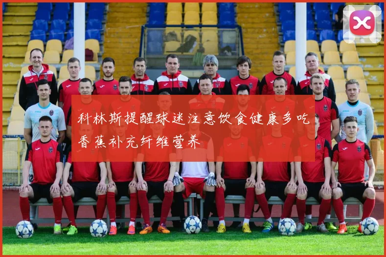 科林斯提醒球迷注意饮食健康多吃香蕉补充纤维营养