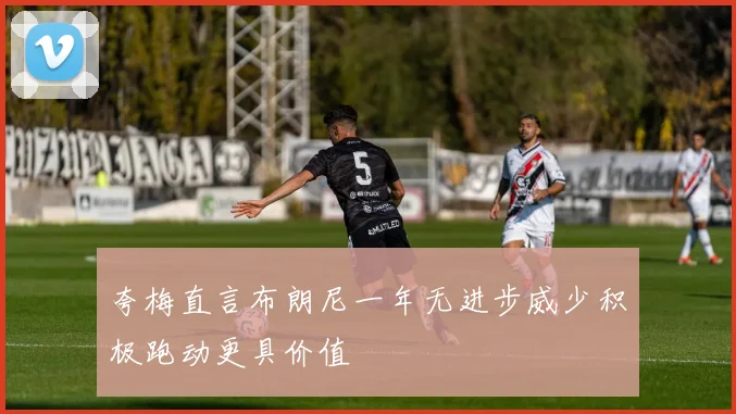 夸梅直言布朗尼一年无进步威少积极跑动更具价值