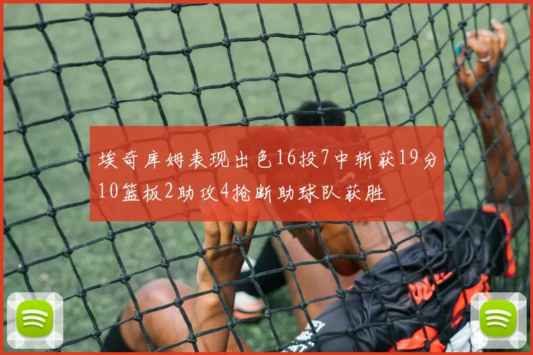 埃奇库姆表现出色16投7中斩获19分10篮板2助攻4抢断助球队获胜
