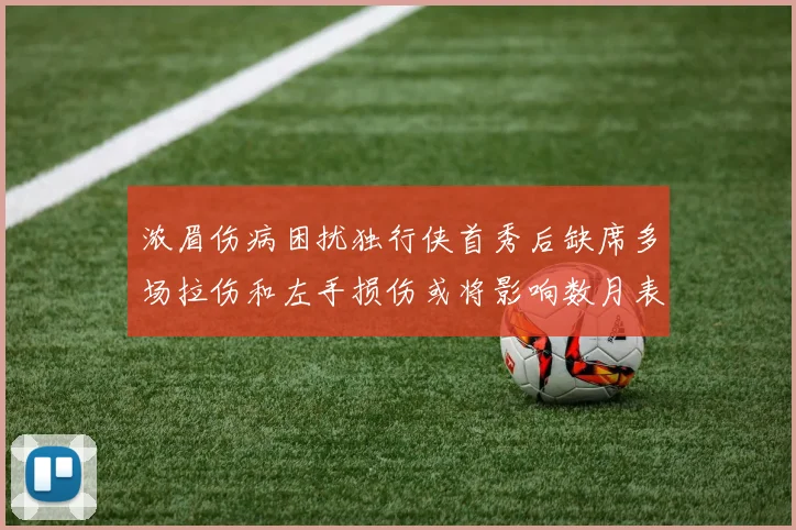 浓眉伤病困扰独行侠首秀后缺席多场拉伤和左手损伤或将影响数月表现