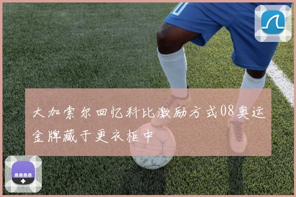 大加索尔回忆科比激励方式08奥运金牌藏于更衣柜中