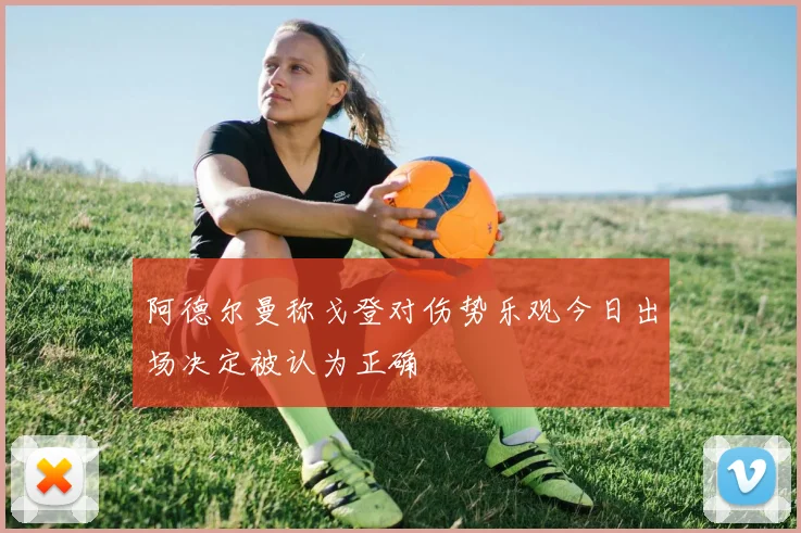 阿德尔曼称戈登对伤势乐观今日出场决定被认为正确