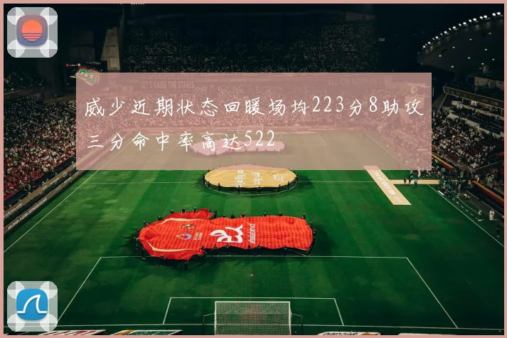 威少近期状态回暖场均223分8助攻三分命中率高达522