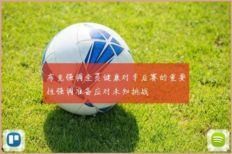 布克强调全员健康对季后赛的重要性强调准备应对未知挑战
