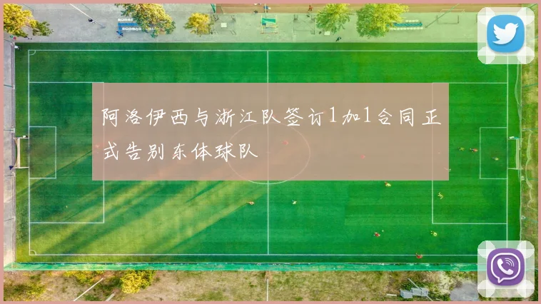 阿洛伊西与浙江队签订1加1合同正式告别东体球队