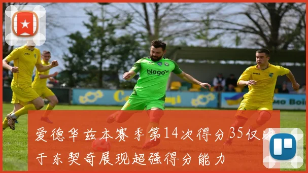 爱德华兹本赛季第14次得分35仅次于东契奇展现超强得分能力