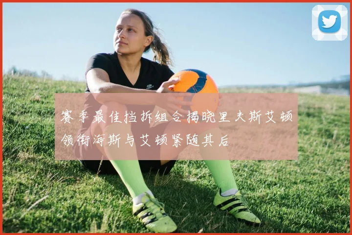 赛季最佳挡拆组合揭晓里夫斯艾顿领衔海斯与艾顿紧随其后
