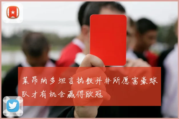 莱昂纳多坦言执教并非所愿富豪球队才有机会赢得欧冠