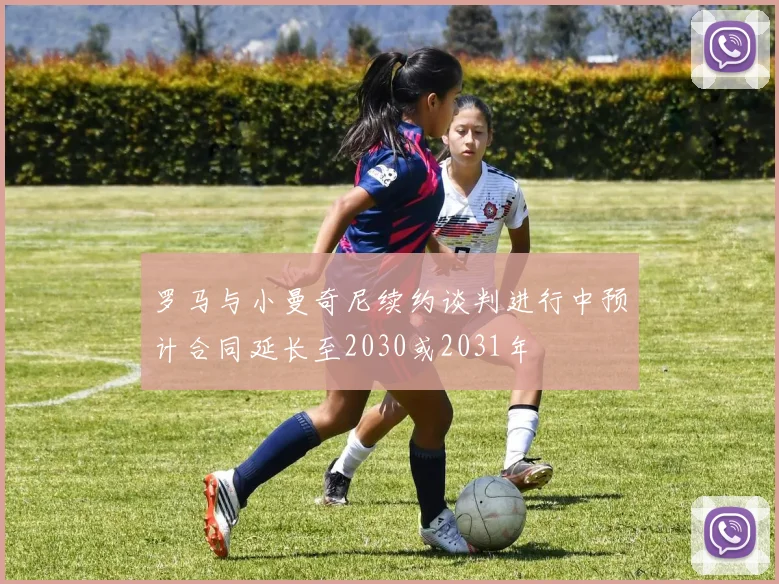 罗马与小曼奇尼续约谈判进行中预计合同延长至2030或2031年