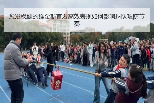 愈发稳健的维金斯首发高效表现如何影响球队攻防节奏